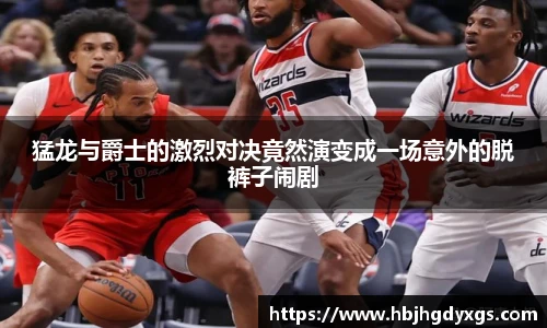 猛龙与爵士的激烈对决竟然演变成一场意外的脱裤子闹剧