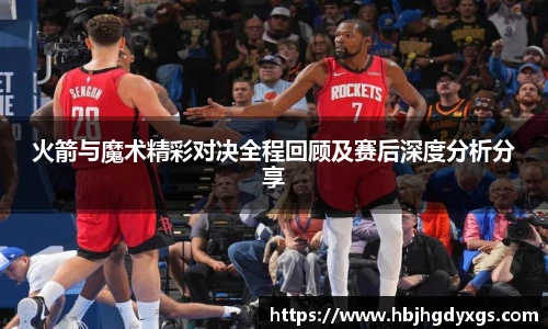 红桃国际官网火箭与魔术精彩对决全程回顾及赛后深度分析分享